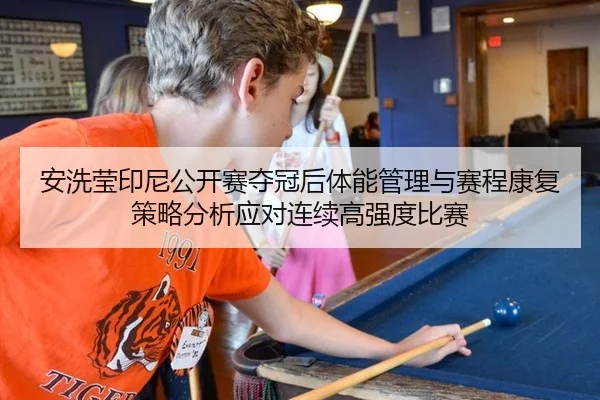 安洗莹印尼公开赛夺冠后体能管理与赛程康复策略分析应对连续高强度比赛