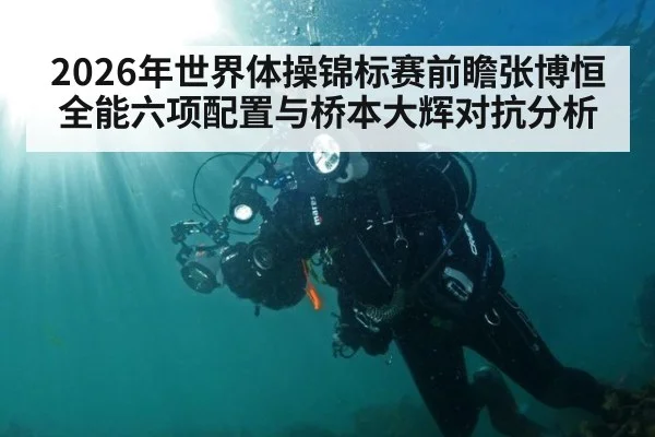 2026年世界体操锦标赛前瞻张博恒全能六项配置与桥本大辉对抗分析
